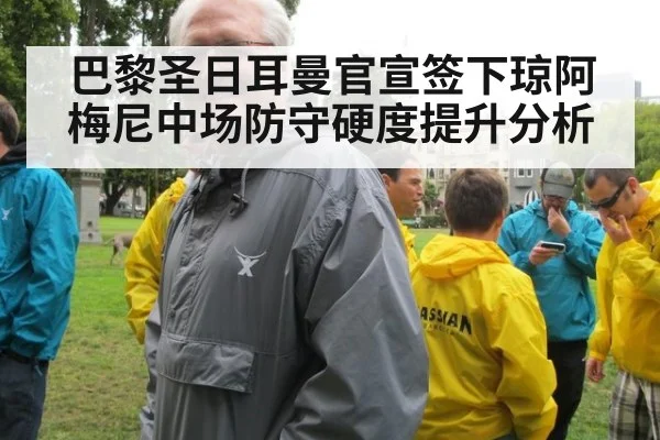巴黎圣日耳曼官宣签下琼阿梅尼中场防守硬度提升分析