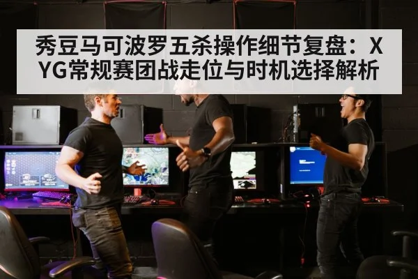 秀豆马可波罗五杀操作细节复盘：XYG常规赛团战走位与时机选择解析