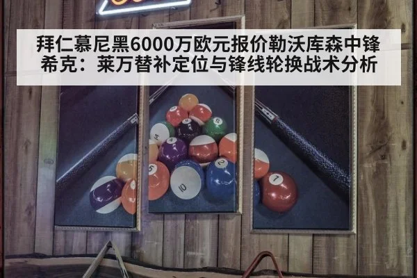 拜仁慕尼黑6000万欧元报价勒沃库森中锋希克：莱万替补定位与锋线轮换战术分析