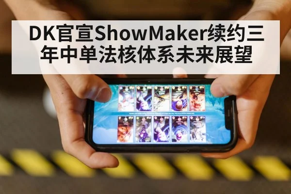 DK官宣ShowMaker续约三年中单法核体系未来展望